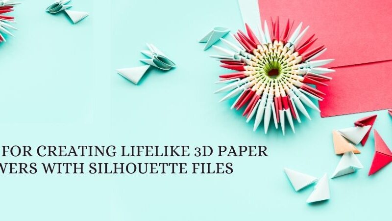 Tips for Creating Lifelike 3D Paper Flowers with Silhouette Files