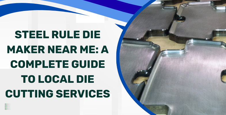 Steel Rule Die Maker Near Me: A Complete Guide to Local Die Cutting Services  