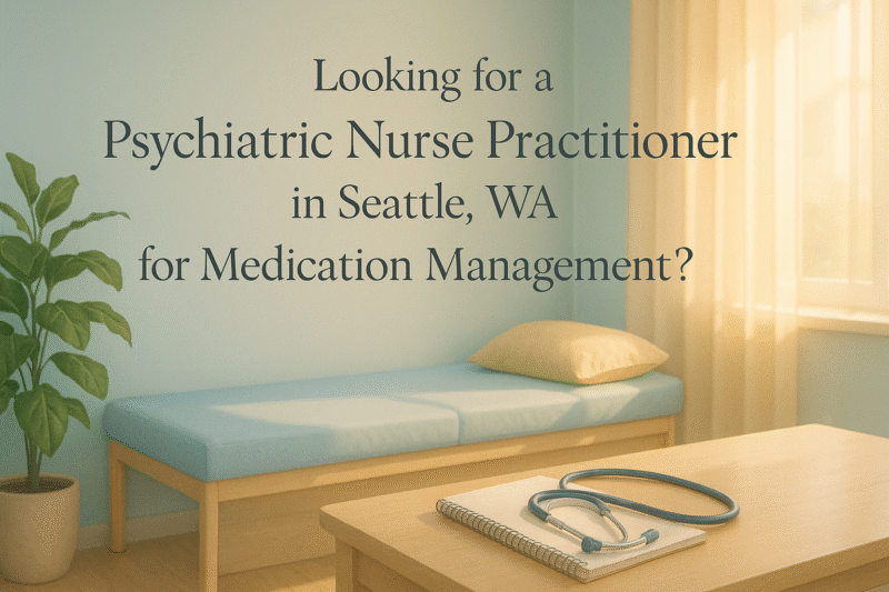 Looking for a Psychiatric Nurse Practitioner in Seattle, WA for Medication Management?
