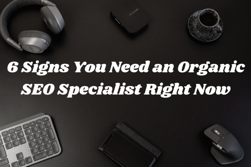6 Signs You Need an Organic SEO Specialist Right Now