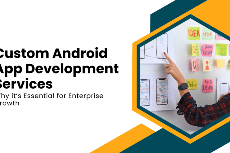 Why Custom Android App Development Services Are Essential for Enterprise Growth