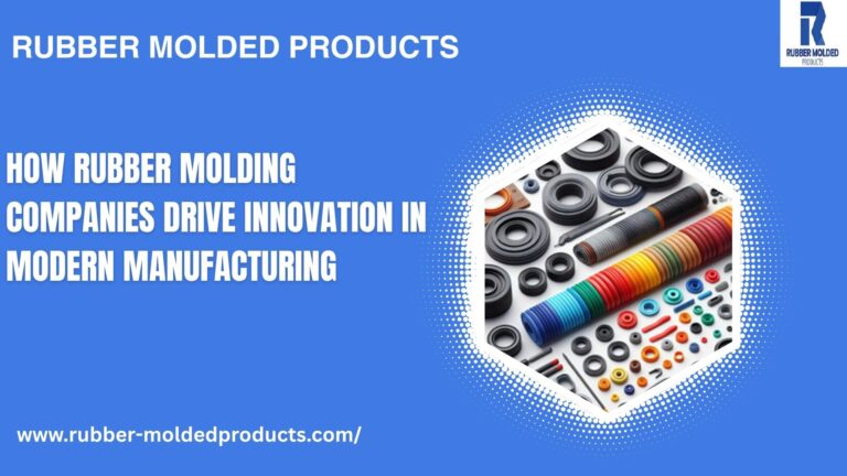 How Rubber Molding Companies Drive Innovation in Modern Manufacturing