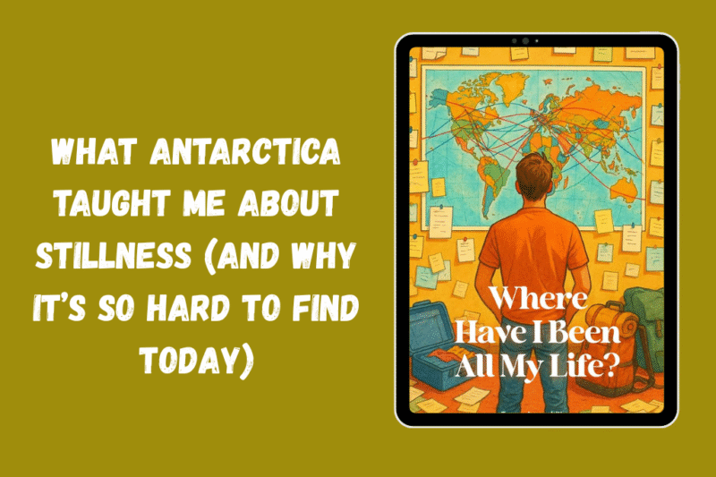 What Antarctica Taught Me About Stillness (And Why It’s So Hard to Find Today)