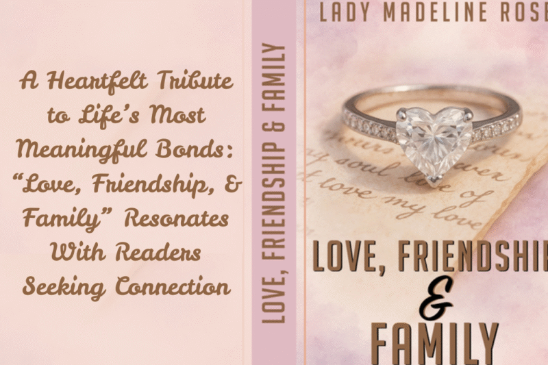 A Heartfelt Tribute to Life’s Most Meaningful Bonds: “Love, Friendship, & Family” Resonates With Readers Seeking Connection