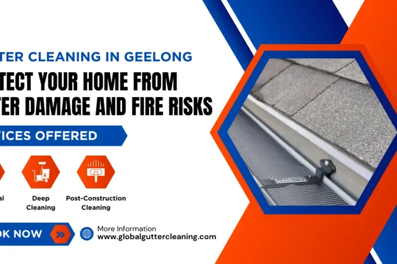 Gutter Cleaning in Geelong: Protect Your Home from Water Damage and Fire Risks